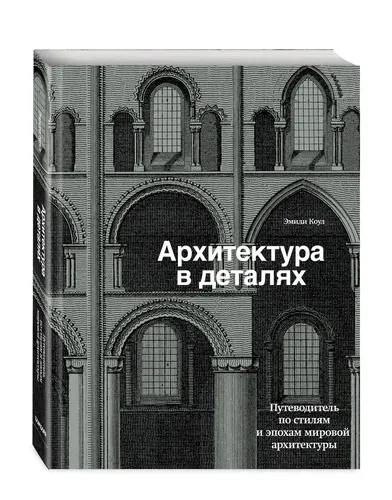 Архитектура в деталях. Путеводитель по стилям и эпохам мировой архитектуры | Коул Эмили