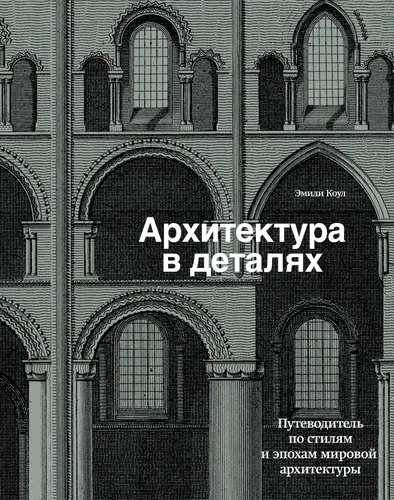 Архитектура в деталях. Путеводитель по стилям и эпохам мировой архитектуры | Коул Эмили, купить недорого