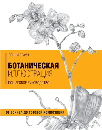 Ботаническая иллюстрация. Пошаговое руководство. От эскиза до готовой композиции | Браун Пенни, купить недорого