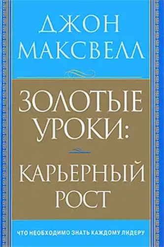 Золотые уроки: карьерный рост | Максвелл Дж.