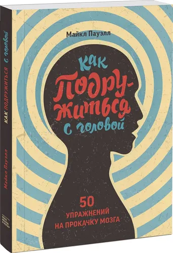 Как подружиться с головой. 50 упражнений на прокачку мозга | Пауэлл Майкл