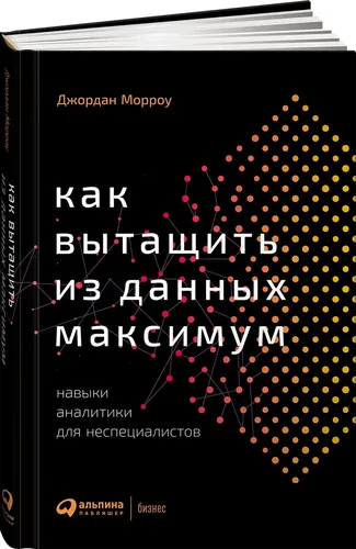 Как вытащить из данных максимум: Навыки аналитики для неспециалистов | Джордан Морроу