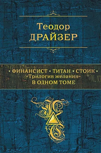 Финансист. Титан. Стоик. "Трилогия желания" в одном томе | Теодор Драйзер