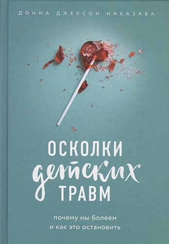 Осколки детских травм. Почему мы болеем и как это остановить | Донна Джексон Наказава