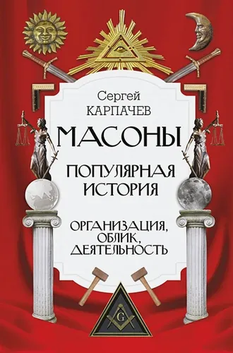 Масоны. Популярная история: организация, облик, деятельность | Сергей Карпачев