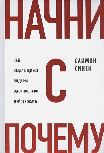 Начни с "Почему?" Как выдающиеся лидеры вдохновляют действовать | Саймон Синек