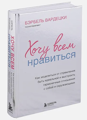 Хочу всем нравиться. Как исцелиться от стремления быть идеальной и выстроить гармоничные отношения с собой и окружающими | Бэрбель Вардецки