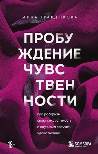 Пробуждение чувственности. Как раскрыть свою сексуальность и научиться получать удовольствие | Анна Гращенкова