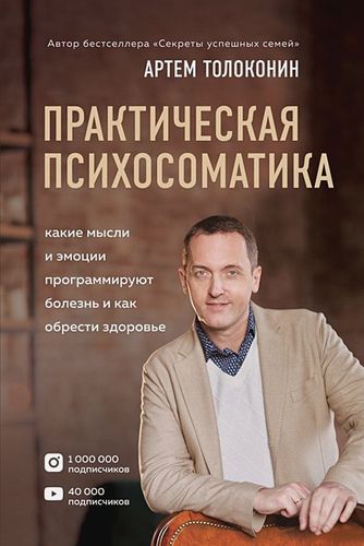 Практическая психосоматика. Какие эмоции и мысли программируют болезнь и как обрести здоровье | Артем Толоконин