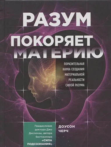 Разум покоряет материю. Поразительная наука создания материальной реальности силой разума | Доусон Черч