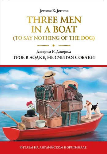 Three Men in a Boat (To Say Nothing of the Dog) = Трое в лодке, не считая собаки | Джером Клапка Джером