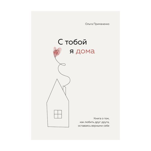 С тобой я дома. Книга о том, как любить друг друга, оставаясь верными себе | Примаченко Ольга Викторовна, купить недорого