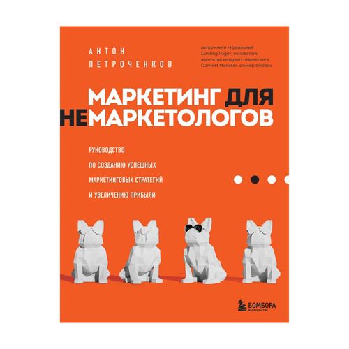 Маркетинг для немаркетологов. Руководство по созданию успешных маркетинговых стратегий и увеличению | Петроченков Антон Сергеевич