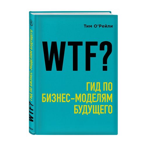 WTF?: Kelajak biznes modellari bo‘yicha qo‘llanma | O‘Reyli Tim, купить недорого