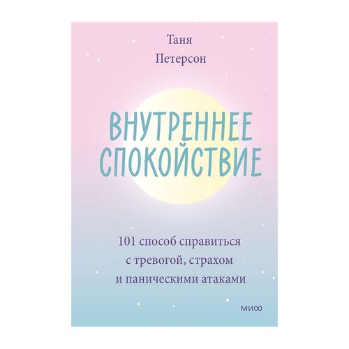 Внутреннее спокойствие. 101 способ справиться с тревогой, страхом и паническими атаками | Таня Петерсон