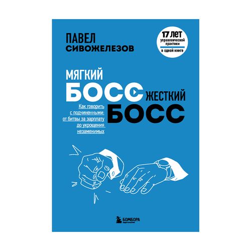 Мягкий босс ? жесткий босс. Как говорить с подчиненными: от битвы за зарплату до укрощения незаменим | Сивожелезов Павел Петрович