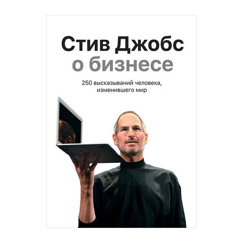 Стив Джобс о бизнесе. 250 высказываний человека, изменившего мир | Джобс Стив, фото