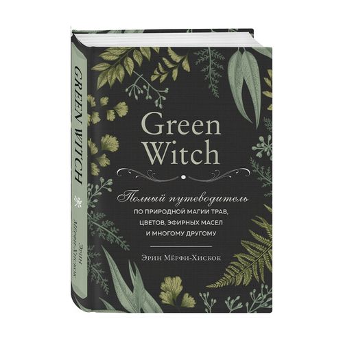 Green Witch. O'tlar, gullar, efir moylari va boshqalarning tabiiy sehrlari bo'yicha to'liq qo'llanma | Merfi-Xiskok Erin