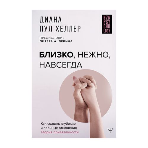 Близко, нежно, навсегда. Как создать глубокие и прочные отношения. Теория привязанности | Пул Хеллер Диана