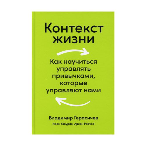 Контекст жизни: Как научиться управлять привычками, которые управляют нами | Герасичев Владимир, Арсен Рябуха, Иван Маурах