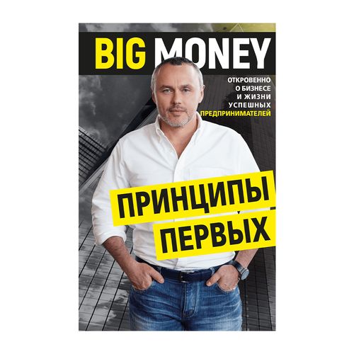 BIG MONEY. Prinsip pervix. Ochiqchasiga biznes va muvaffaqiyatli tadbirkorlar hayoti haqida | Chernyak Yevgeniy Aleksandrovich, foto