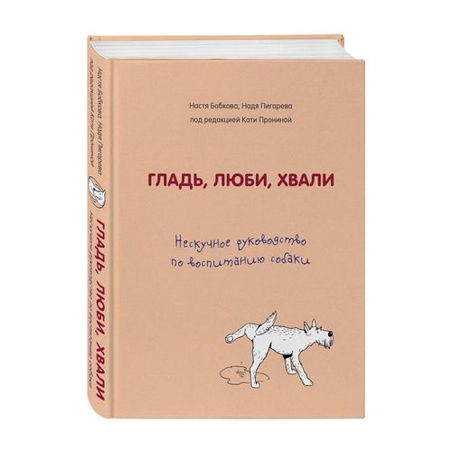 Гладь, люби, хвали. Нескучное руководство по воспитанию собаки | Настя Бобкова, Надя Пигарева