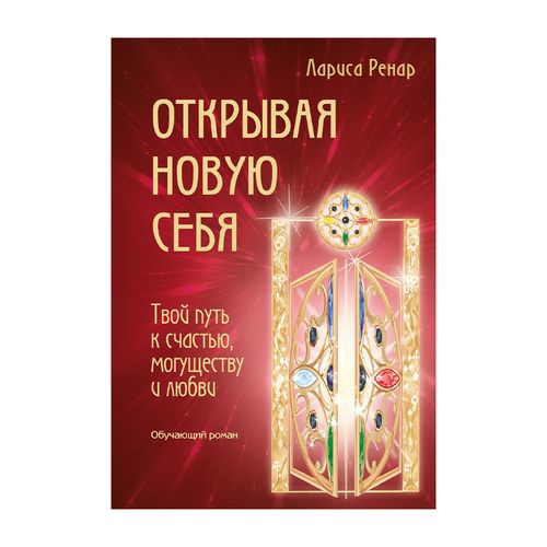 Открывая новую себя. Твой путь к счастью, могуществу и любви | Лариса Ренар