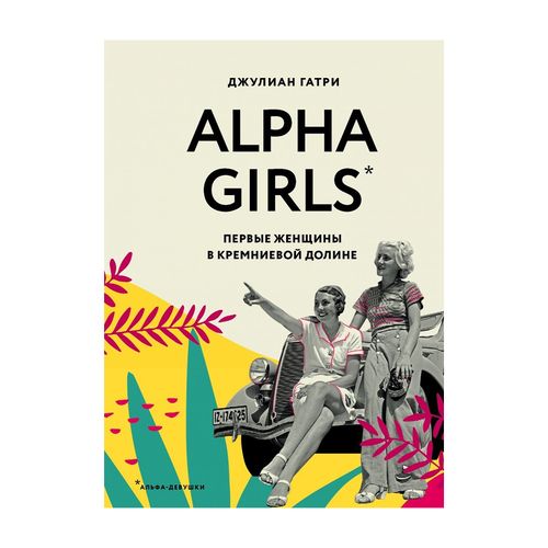 Alpha Girls. Первые женщины в Кремниевой долине | Джулиан Гатри