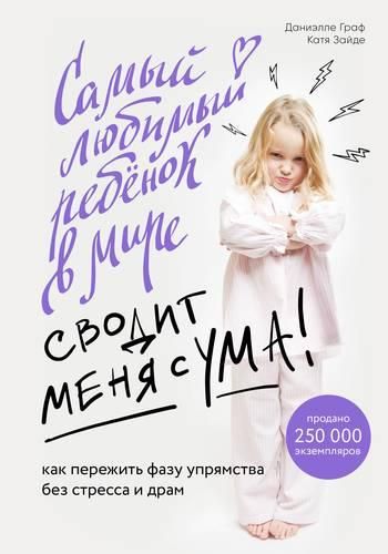 Самый любимый ребенок в мире сводит меня с ума. Как пережить фазу упрямства без стресса и драм | Даниэлле Граф, Катя Зайде