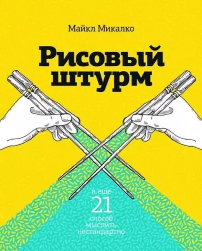 Рисовый штурм и еще 21 способ мыслить нестандартно | Майкл Микалко