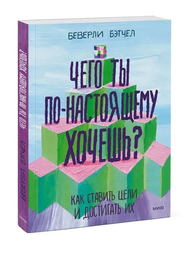 Чего ты по-настоящему хочешь? Как ставить цели и достигать их | Беверли Бэтчел