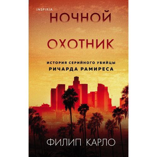 Ночной охотник. История серийного убийцы Ричарда Рамиреса | Филип Карло