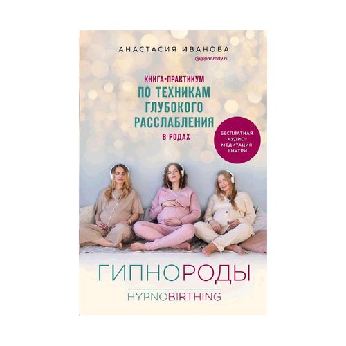 Гипнороды. Книга-практикум по техникам глубокого расслабления в родах | Иванова Анастасия Борисовна, купить недорого