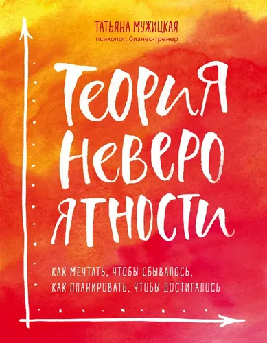 Теория невероятности. Как мечтать, чтобы сбывалось, как планировать, чтобы достигалось | Татьяна Владимировна Мужицкая, купить недорого