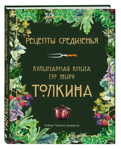 Рецепты Средиземья. Кулинарная книга по миру Толкина | Андерсон Роберт Тьюсли