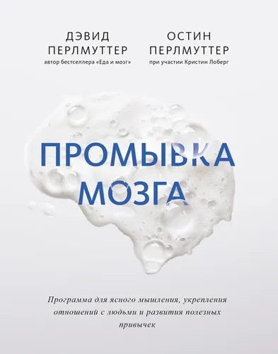 Промывка мозга. Программа для ясного мышления, укрепления отношений с людьми и развития полезных привычек | Дэвид Перлмуттер, Кристин Лоберг, Перлмуттер Остин