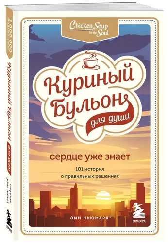 Куриный бульон для души. Сердце уже знает. 101 история о правильных решениях | Слокум Лахав Лорен, Ньюмарк Эми