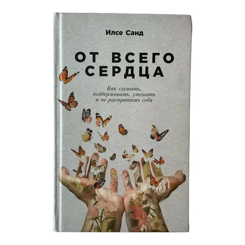 От всего сердца: Как слушать, поддерживать, утешать и не растратить себя | Илсе Санд