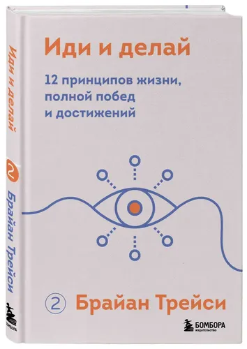 Иди и делай. 12 принципов жизни, полной побед и достижений | Брайан Трейси