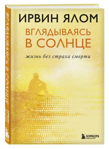 Вглядываясь в солнце. Жизнь без страха смерти | Ирвин Ялом, купить недорого