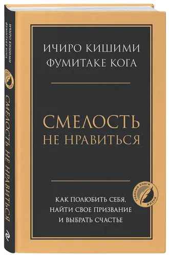 Смелость не нравиться. Как полюбить себя, найти свое призвание и выбрать счастье | Ичиро Кишими, Фумитаке Кога