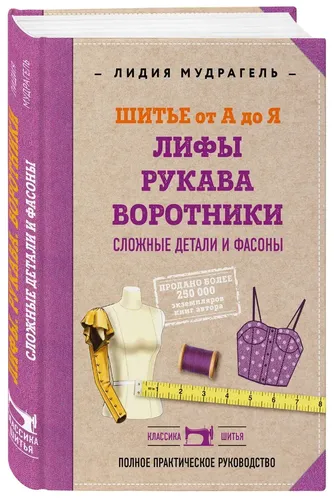 Шитье от А до Я. Лифы. Рукава. Воротники. Сложные детали и фасоны. Полное практическое руководство | Лидия Мудрагель