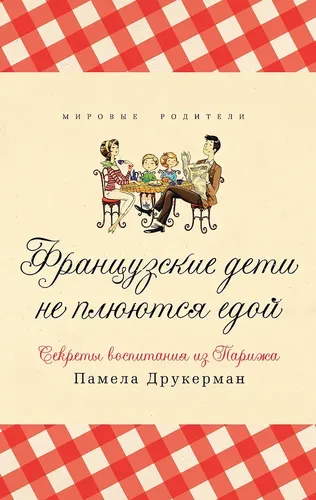 Французские дети не плюются едой. Секреты воспитания из Парижа | Памела Друкерман