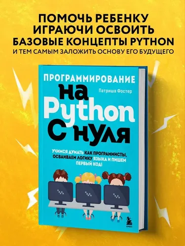 Pythonda noldan dasturlash. Keling, dasturchilar kabi fikrlashni, til mantiqini puxta egallashni va birinchi kodimizni yozishni o'rganaylik! | Foster Patrisiya, купить недорого