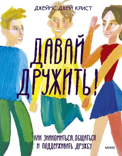 Давай дружить! Как знакомиться, общаться и поддерживать дружбу | Джеймс Джей Крист