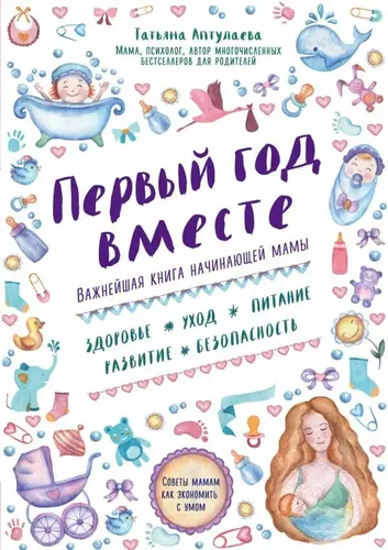 Первый год вместе. Важнейшая книга начинающей мамы | Татьяна Гавриловна Аптулаева, купить недорого