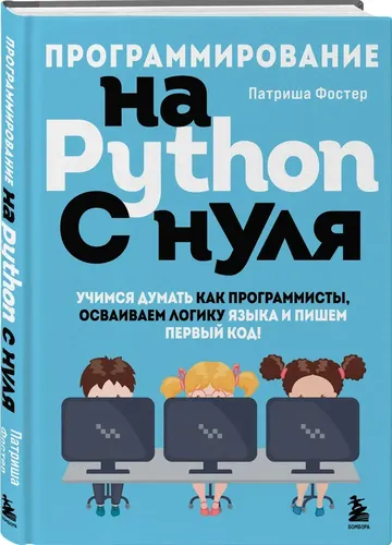 Pythonda noldan dasturlash. Keling, dasturchilar kabi fikrlashni, til mantiqini puxta egallashni va birinchi kodimizni yozishni o'rganaylik! | Foster Patrisiya