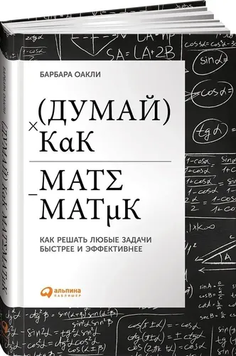 Думай как математик. Как решать любые задачи быстрее и эффективнее | Барбара Оакли