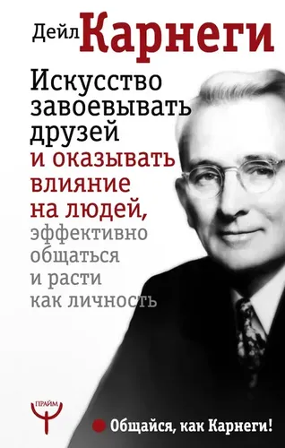 Искусство завоевывать друзей и оказывать влияние на людей, эффективно общаться и расти как личность | Дейл Карнеги