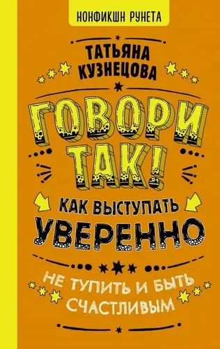 Говори так! Как выступать уверенно, не тупить и быть счастливым.. | Кузнецова Татьяна